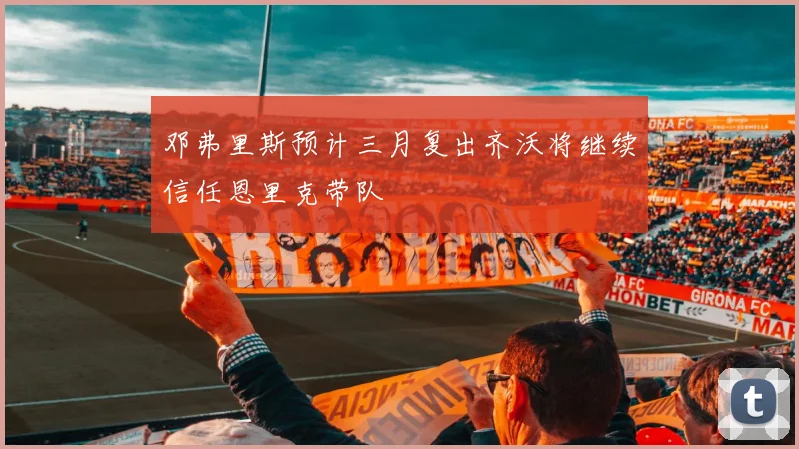邓弗里斯预计三月复出齐沃将继续信任恩里克带队