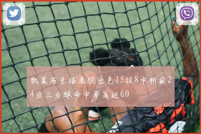 凯莱布乐福表现出色15投8中斩获24分三分球命中率高达60