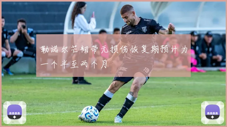 勒诺尔芒韧带无损伤恢复期预计为一个半至两个月