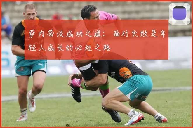 萨内蒂谈成功之道：面对失败是年轻人成长的必经之路