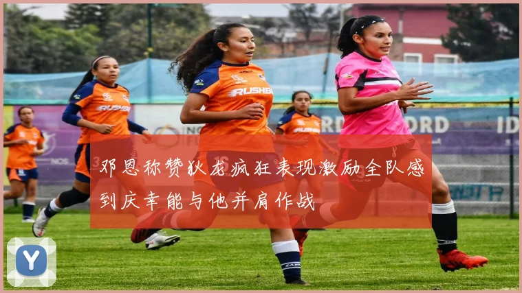邓恩称赞狄龙疯狂表现激励全队感到庆幸能与他并肩作战