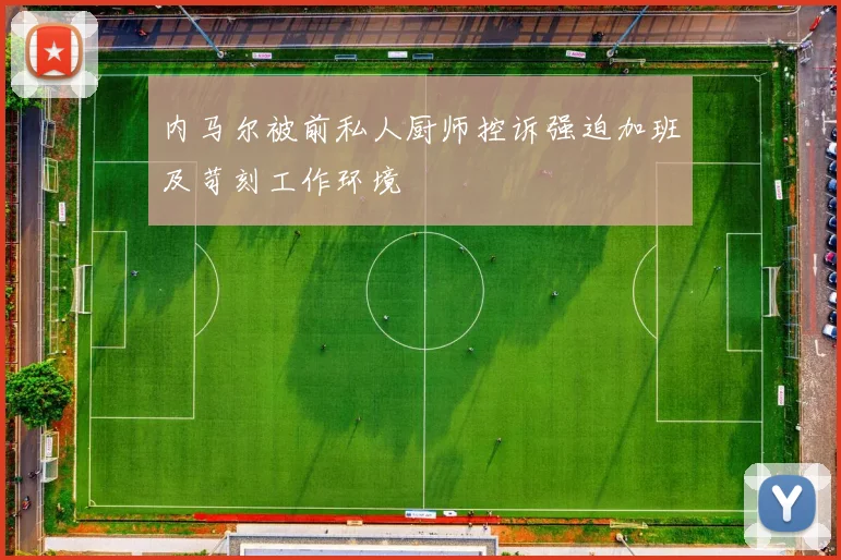 内马尔被前私人厨师控诉强迫加班及苛刻工作环境