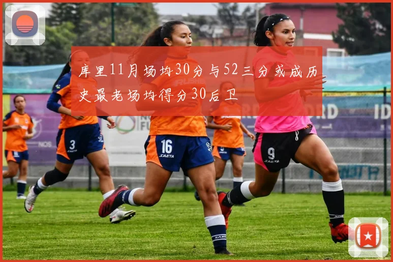 库里11月场均30分与52三分或成历史最老场均得分30后卫