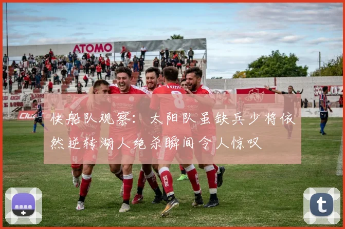 快船队观察：太阳队虽缺兵少将依然逆转湖人绝杀瞬间令人惊叹